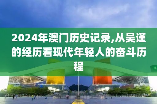 2024年澳门历史记录,从吴谨的经历看现代年轻人的奋斗历程