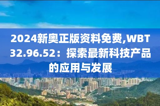 2024新奥正版资料免费,WBT32.96.52：探索最新科技产品的应用与发展