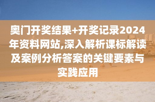 奥门开奖结果+开奖记录2024年资料网站,深入解析课标解读及案例分析答案的关键要素与实践应用