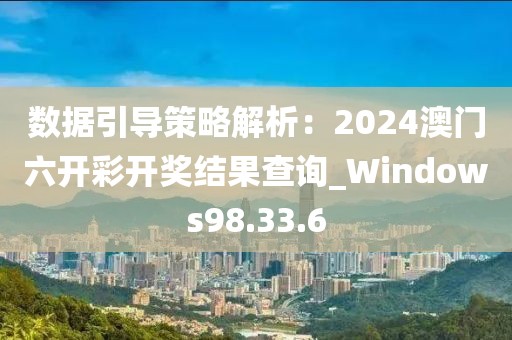 数据引导策略解析：2024澳门六开彩开奖结果查询_Windows98.33.6