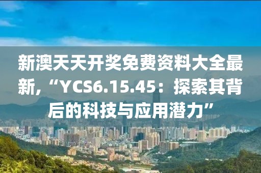 新澳天天开奖免费资料大全最新,“YCS6.15.45：探索其背后的科技与应用潜力”