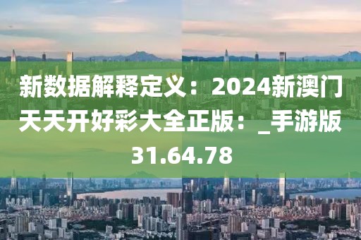 新数据解释定义：2024新澳门天天开好彩大全正版：_手游版31.64.78