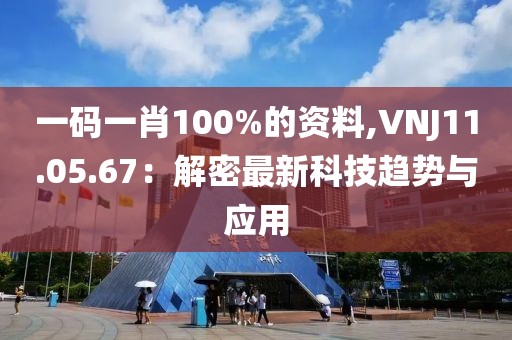 一码一肖100%的资料,VNJ11.05.67：解密最新科技趋势与应用