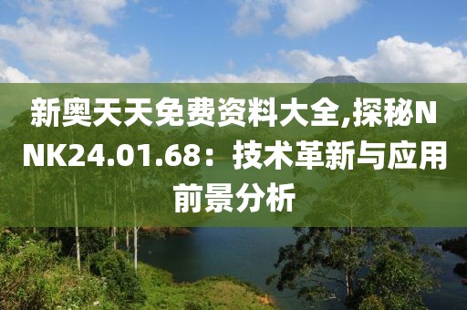 新奥天天免费资料大全,探秘NNK24.01.68：技术革新与应用前景分析