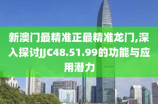 新澳门最精准正最精准龙门,深入探讨JJC48.51.99的功能与应用潜力