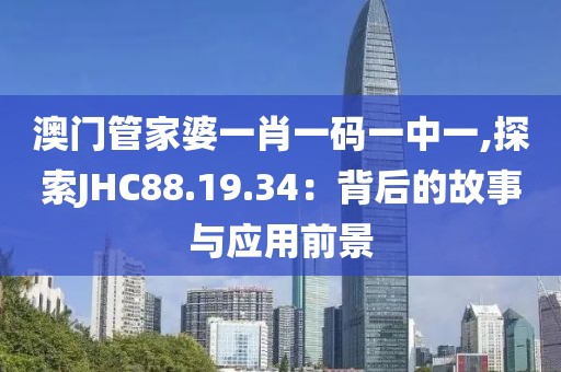 澳门管家婆一肖一码一中一,探索JHC88.19.34：背后的故事与应用前景