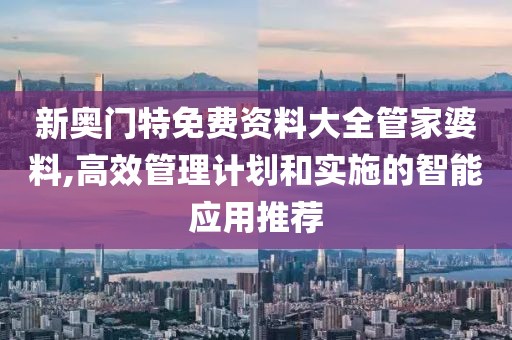 新奥门特免费资料大全管家婆料,高效管理计划和实施的智能应用推荐