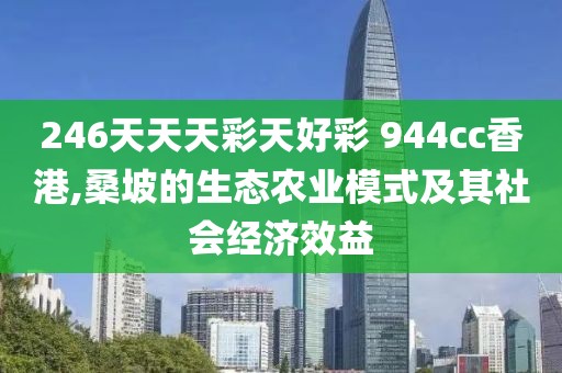 246天天天彩天好彩 944cc香港,桑坡的生态农业模式及其社会经济效益