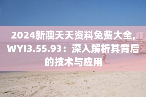 2024新澳天天资料免费大全,WYI3.55.93：深入解析其背后的技术与应用