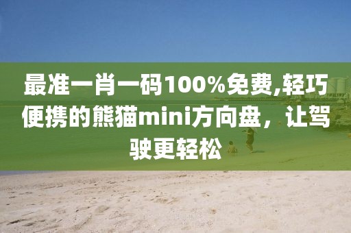 最准一肖一码100%免费,轻巧便携的熊猫mini方向盘，让驾驶更轻松