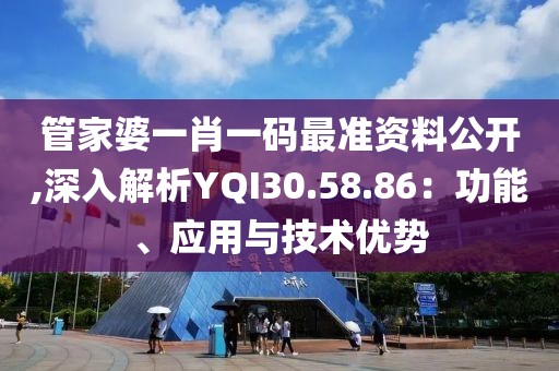 管家婆一肖一码最准资料公开,深入解析YQI30.58.86：功能、应用与技术优势