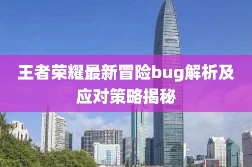 王者荣耀最新冒险bug解析及应对策略揭秘