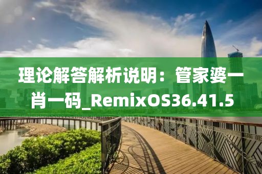 理论解答解析说明：管家婆一肖一码_RemixOS36.41.5