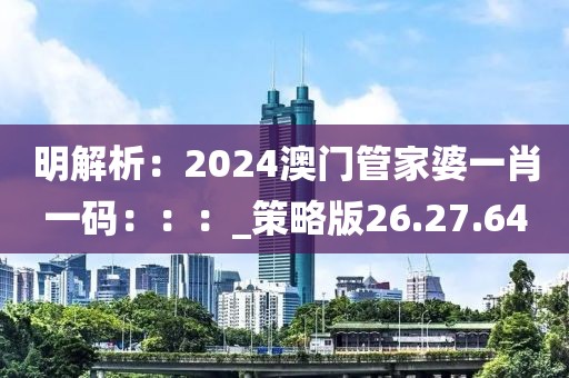 明解析：2024澳门管家婆一肖一码：：：_策略版26.27.64