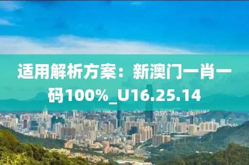 适用解析方案：新澳门一肖一码100%_U16.25.14