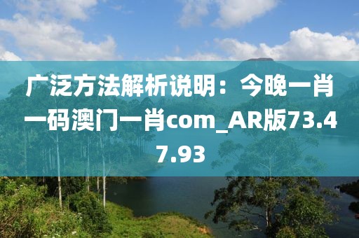 广泛方法解析说明：今晚一肖一码澳门一肖com_AR版73.47.93