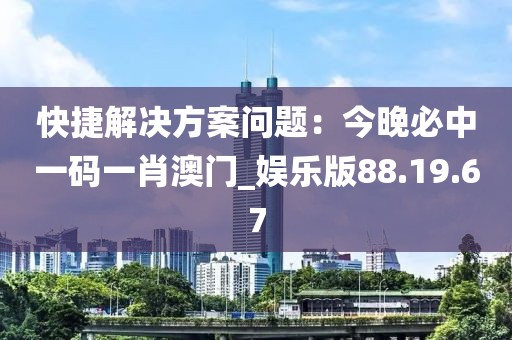 快捷解决方案问题：今晚必中一码一肖澳门_娱乐版88.19.67