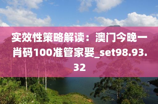 实效性策略解读：澳门今晚一肖码100准管家娶_set98.93.32