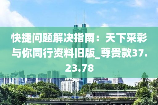 快捷问题解决指南：天下采彩与你同行资料旧版_尊贵款37.23.78