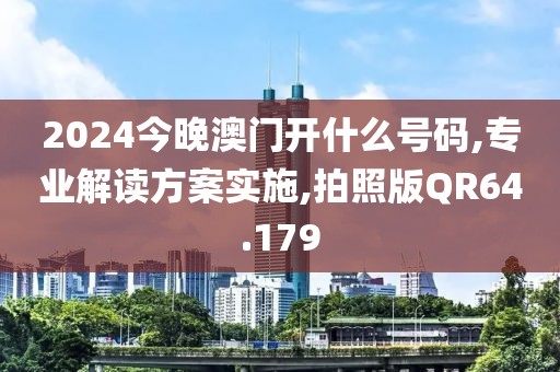 2024今晚澳门开什么号码,专业解读方案实施,拍照版QR64.179