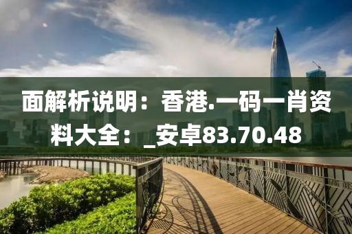 面解析说明：香港.一码一肖资料大全：_安卓83.70.48