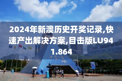 2024年新澳历史开奖记录,快速产出解决方案,目击版LU941.864