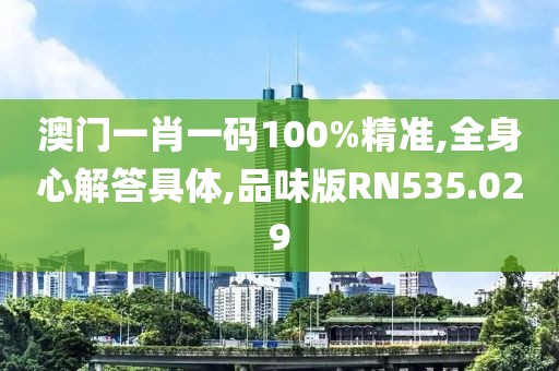 澳门一肖一码100%精准,全身心解答具体,品味版RN535.029