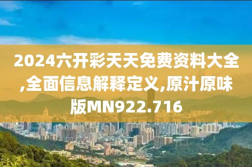 2024六开彩天天免费资料大全,全面信息解释定义,原汁原味版MN922.716