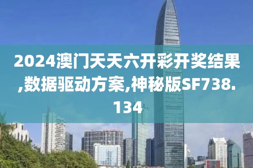 2024澳门天天六开彩开奖结果,数据驱动方案,神秘版SF738.134