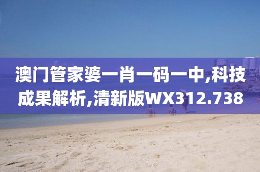 澳门管家婆一肖一码一中,科技成果解析,清新版WX312.738