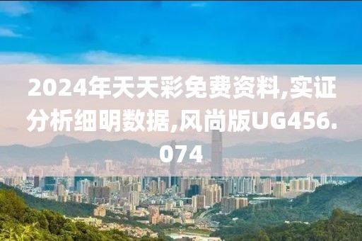 2024年天天彩免费资料,实证分析细明数据,风尚版UG456.074