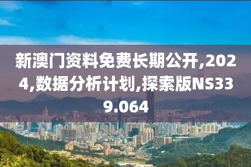 新澳门资料免费长期公开,2024,数据分析计划,探索版NS339.064