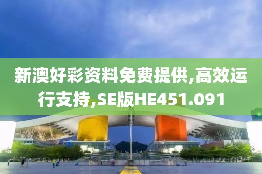 新澳好彩资料免费提供,高效运行支持,SE版HE451.091