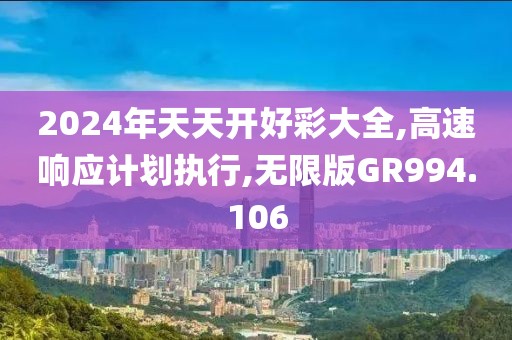 2024年天天开好彩大全,高速响应计划执行,无限版GR994.106