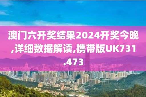 澳门六开奖结果2024开奖今晚,详细数据解读,携带版UK731.473