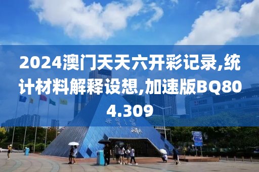 2024澳门天天六开彩记录,统计材料解释设想,加速版BQ804.309