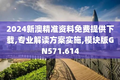 2024新澳精准资料免费提供下载,专业解读方案实施,模块版GN571.614