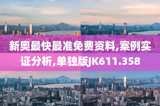 新奥最快最准免费资料,案例实证分析,单独版JK611.358