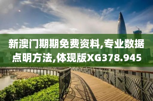 新澳门期期免费资料,专业数据点明方法,体现版XG378.945