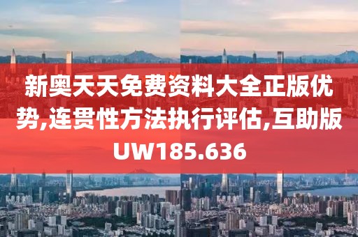 新奥天天免费资料大全正版优势,连贯性方法执行评估,互助版UW185.636