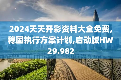 2024天天开彩资料大全免费,稳固执行方案计划,启动版HW29.982