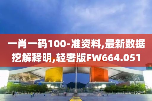 一肖一码100-准资料,最新数据挖解释明,轻奢版FW664.051