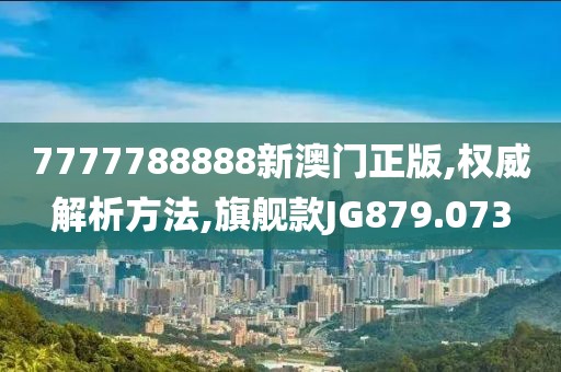 7777788888新澳门正版,权威解析方法,旗舰款JG879.073