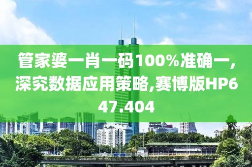 管家婆一肖一码100%准确一,深究数据应用策略,赛博版HP647.404