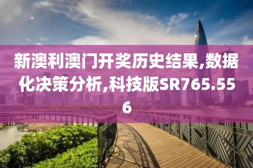 新澳利澳门开奖历史结果,数据化决策分析,科技版SR765.556