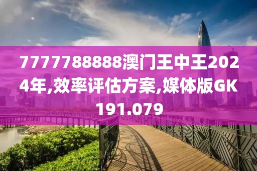 7777788888澳门王中王2024年,效率评估方案,媒体版GK191.079