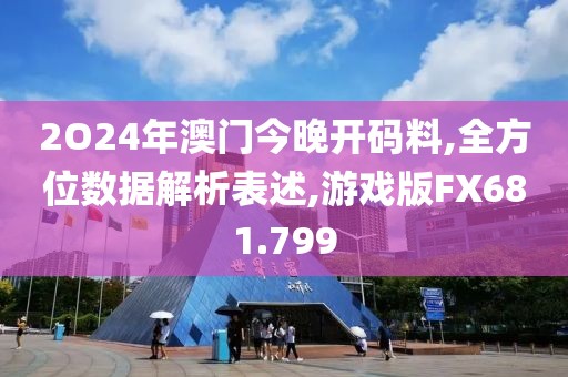 2O24年澳门今晚开码料,全方位数据解析表述,游戏版FX681.799