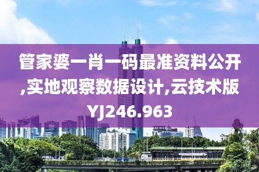 管家婆一肖一码最准资料公开,实地观察数据设计,云技术版YJ246.963