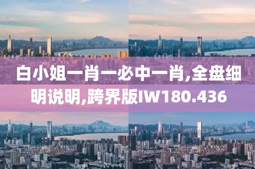 白小姐一肖一必中一肖,全盘细明说明,跨界版IW180.436