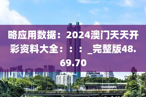 略应用数据：2024澳门天天开彩资料大全：：：_完整版48.69.70